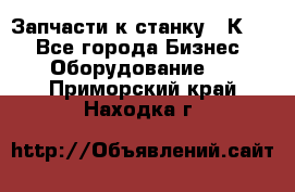 Запчасти к станку 16К20. - Все города Бизнес » Оборудование   . Приморский край,Находка г.